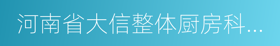 河南省大信整体厨房科贸有限公司的同义词