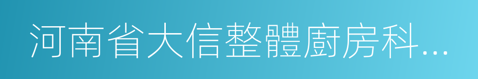 河南省大信整體廚房科貿有限公司的同義詞