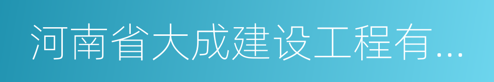 河南省大成建设工程有限公司的同义词