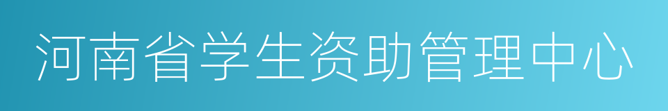 河南省学生资助管理中心的同义词