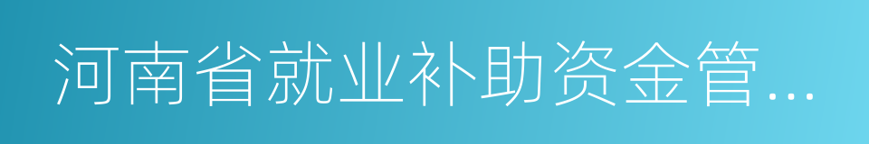 河南省就业补助资金管理暂行办法的同义词