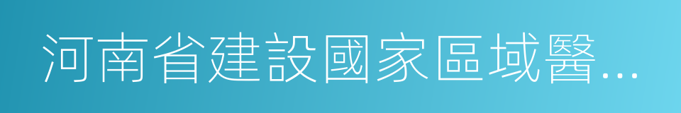 河南省建設國家區域醫療中心規劃的同義詞