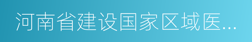 河南省建设国家区域医疗中心规划的同义词