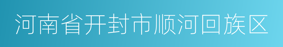 河南省开封市顺河回族区的同义词