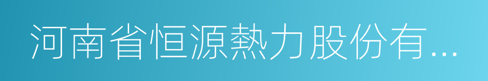 河南省恒源熱力股份有限公司的同義詞