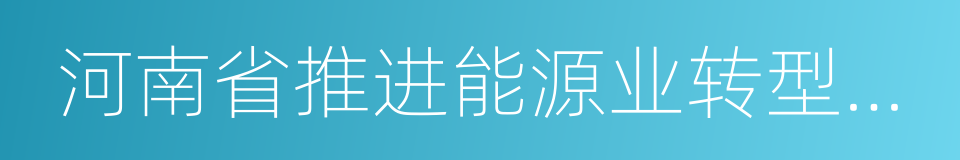 河南省推进能源业转型发展方案的同义词