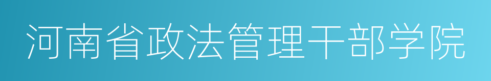 河南省政法管理干部学院的同义词