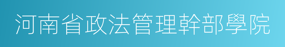 河南省政法管理幹部學院的同義詞