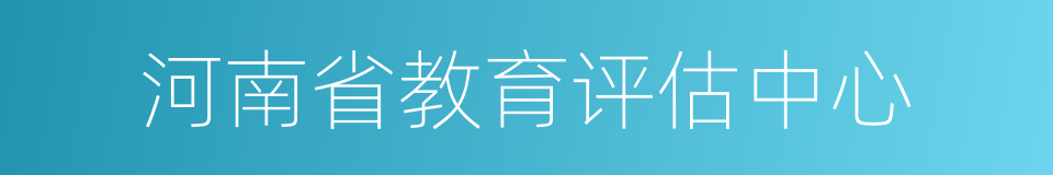 河南省教育评估中心的同义词