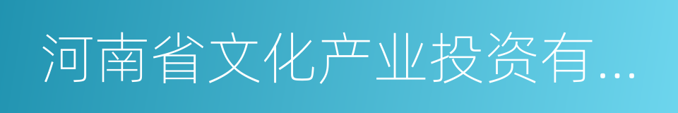 河南省文化产业投资有限责任公司的同义词