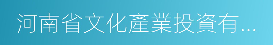 河南省文化產業投資有限責任公司的同義詞