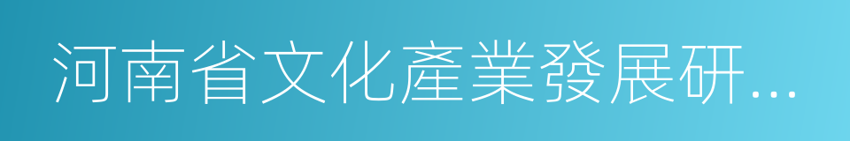 河南省文化產業發展研究院的意思