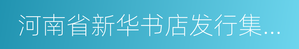 河南省新华书店发行集团有限公司的同义词