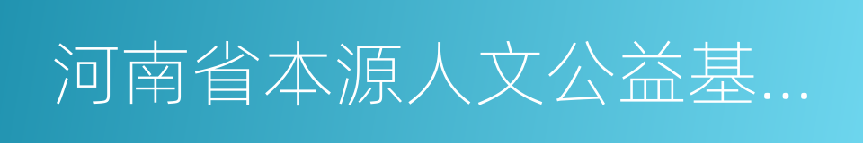 河南省本源人文公益基金会的同义词