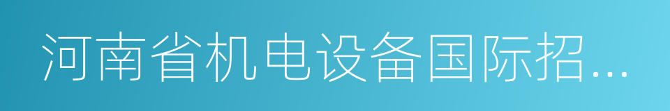 河南省机电设备国际招标有限公司的同义词