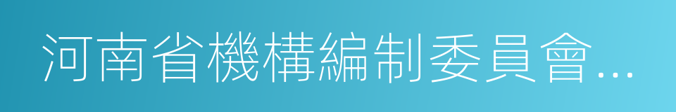 河南省機構編制委員會辦公室的同義詞