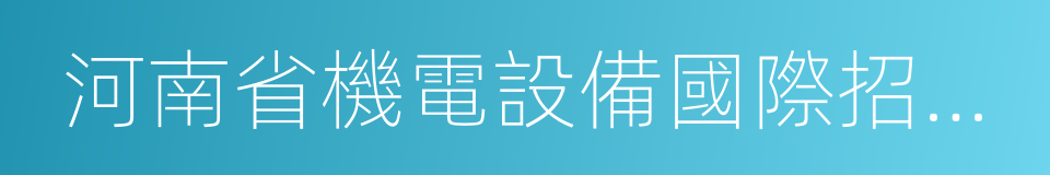 河南省機電設備國際招標有限公司的同義詞