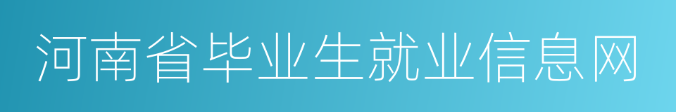 河南省毕业生就业信息网的同义词