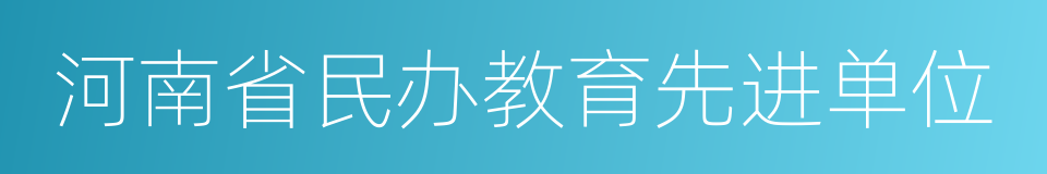 河南省民办教育先进单位的同义词