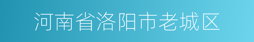 河南省洛阳市老城区的同义词