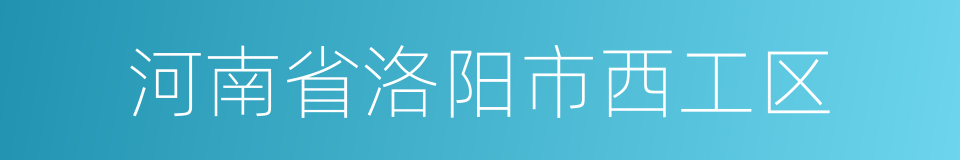 河南省洛阳市西工区的同义词