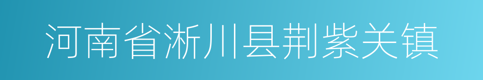 河南省淅川县荆紫关镇的同义词