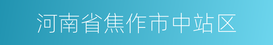河南省焦作市中站区的同义词