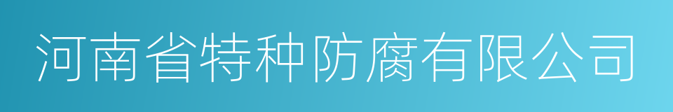 河南省特种防腐有限公司的同义词