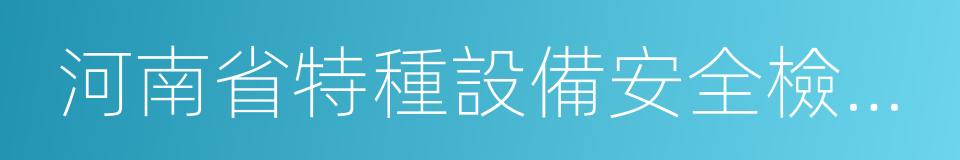 河南省特種設備安全檢測研究院的同義詞