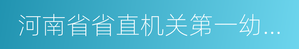 河南省省直机关第一幼儿园的同义词