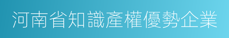 河南省知識產權優勢企業的同義詞