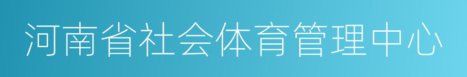 河南省社会体育管理中心的同义词