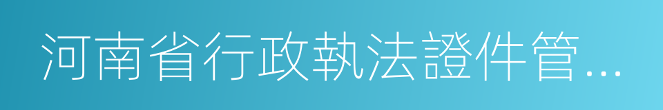 河南省行政執法證件管理辦法的同義詞