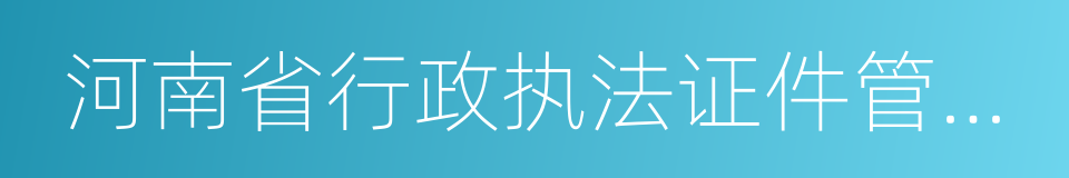 河南省行政执法证件管理办法的同义词