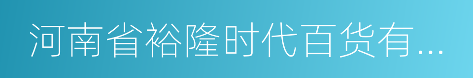 河南省裕隆时代百货有限公司的同义词