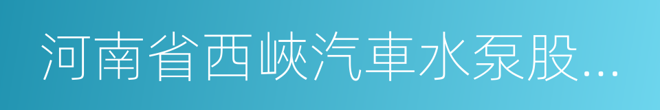 河南省西峽汽車水泵股份有限公司的同義詞