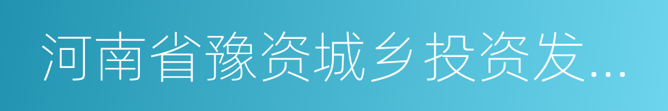 河南省豫资城乡投资发展有限公司的同义词