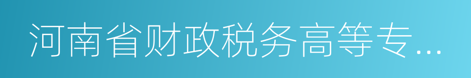 河南省财政税务高等专科学校的同义词