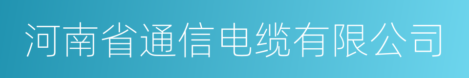 河南省通信电缆有限公司的同义词