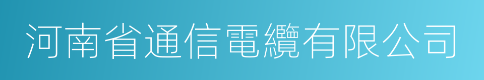 河南省通信電纜有限公司的同義詞