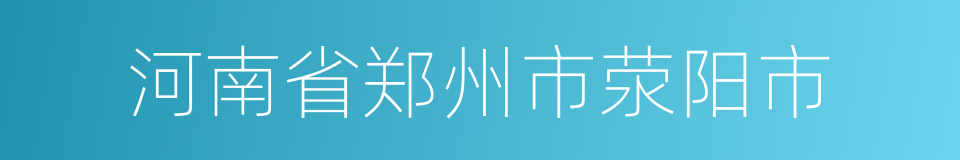 河南省郑州市荥阳市的同义词