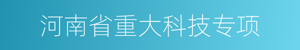 河南省重大科技专项的同义词