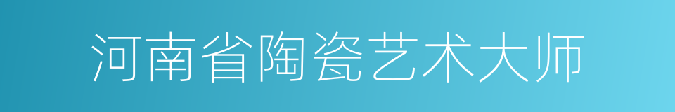 河南省陶瓷艺术大师的同义词