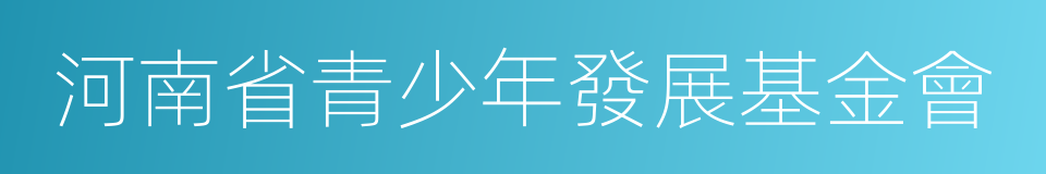 河南省青少年發展基金會的同義詞