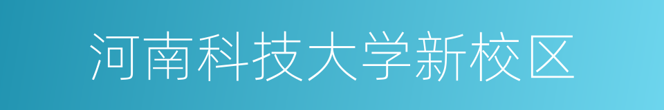 河南科技大学新校区的同义词