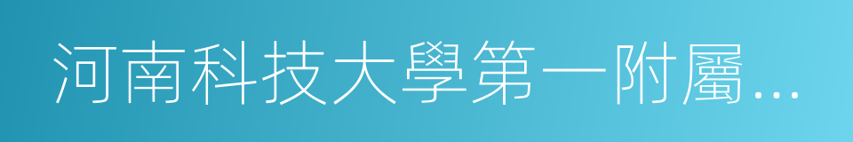 河南科技大學第一附屬醫院新區醫院的同義詞