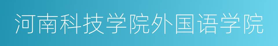 河南科技学院外国语学院的同义词