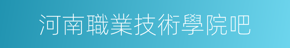 河南職業技術學院吧的同義詞