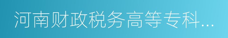 河南财政税务高等专科学校的同义词