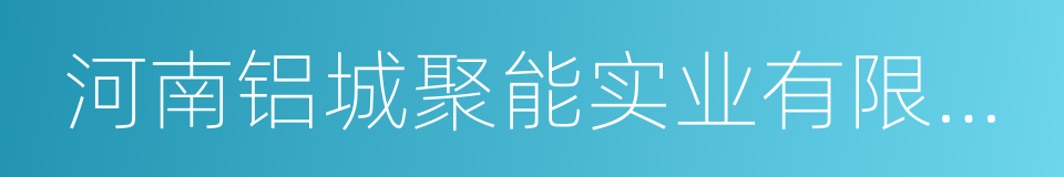 河南铝城聚能实业有限公司的同义词